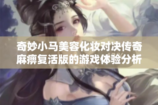 奇妙小馬美容化妝對決傳奇麻痹復(fù)活版的游戲體驗(yàn)分析