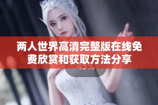 兩人世界高清完整版在線免費(fèi)欣賞和獲取方法分享