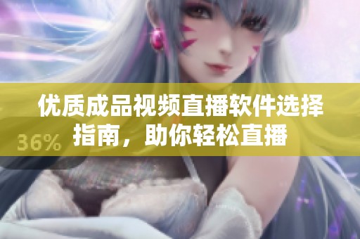 優(yōu)質(zhì)成品視頻直播軟件選擇指南，助你輕松直播
