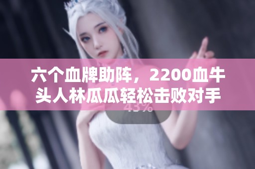 六個血牌助陣，2200血牛頭人林瓜瓜輕松擊敗對手