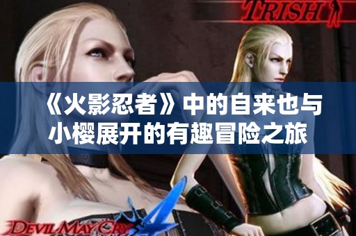 《火影忍者》中的自來(lái)也與小櫻展開(kāi)的有趣冒險(xiǎn)之旅