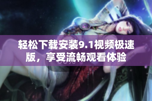 輕松下載安裝9.1視頻極速版<div   id=