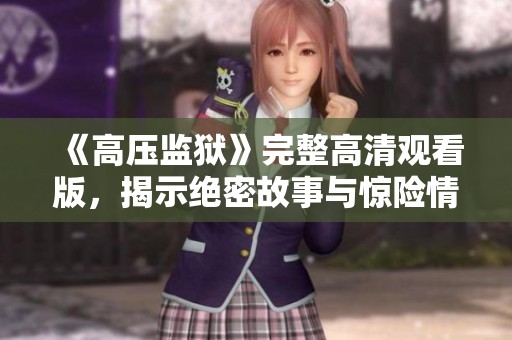 《高壓監(jiān)獄》完整高清觀看版，揭示絕密故事與驚險(xiǎn)情節(jié)