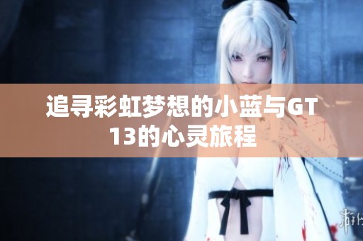 追尋彩虹夢(mèng)想的小藍(lán)與GT13的心靈旅程