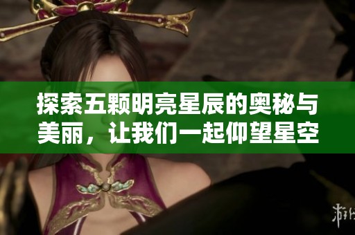 探索五顆明亮星辰的奧秘與美麗，讓我們一起仰望星空