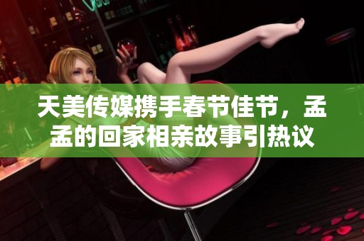 天美傳媒攜手春節(jié)佳節(jié)<div   id=