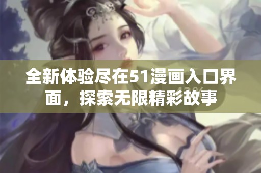全新體驗盡在51漫畫入口界面<div   id=