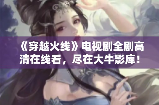 《穿越火線》電視劇全劇高清在線看，盡在大牛影庫！