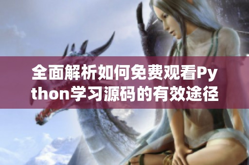 全面解析如何免費(fèi)觀看Python學(xué)習(xí)源碼的有效途徑