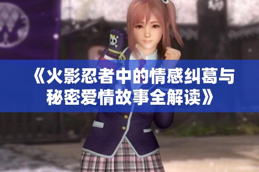 《火影忍者中的情感糾葛與秘密愛情故事全解讀》