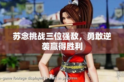蘇念挑戰(zhàn)三位強(qiáng)敵，勇敢逆襲贏得勝利