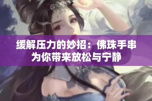 緩解壓力的妙招：佛珠手串為你帶來放松與寧靜