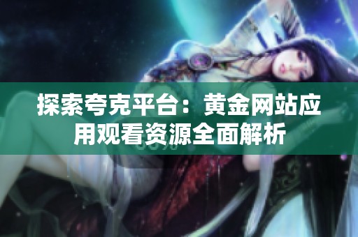 探索夸克平臺：黃金網(wǎng)站應用觀看資源全面解析