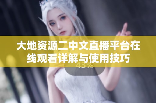 大地資源二中文直播平臺(tái)在線觀看詳解與使用技巧