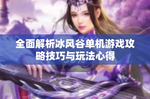全面解析冰風(fēng)谷單機(jī)游戲攻略技巧與玩法心得