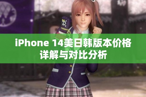 iPhone 14美日韓版本價(jià)格詳解與對(duì)比分析