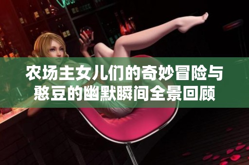 農(nóng)場(chǎng)主女兒們的奇妙冒險(xiǎn)與憨豆的幽默瞬間全景回顧