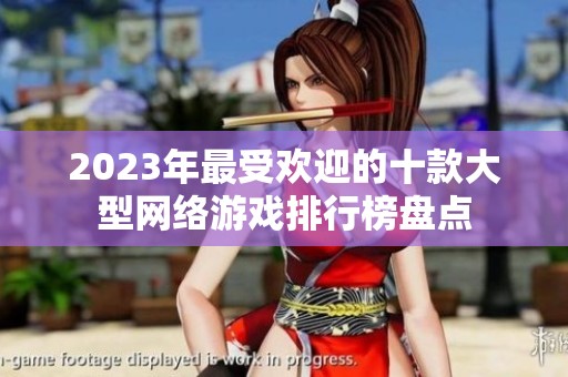 2023年最受歡迎的十款大型網(wǎng)絡(luò)游戲排行榜盤點(diǎn)