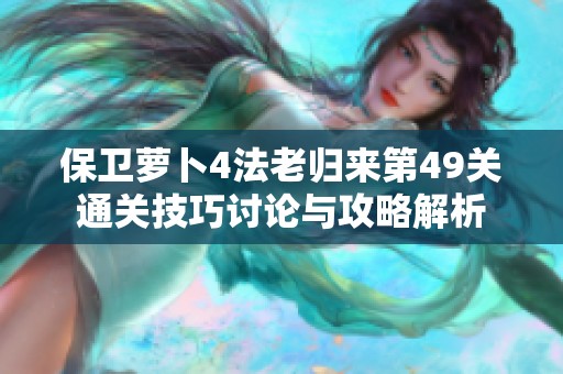 保衛(wèi)蘿卜4法老歸來第49關(guān)通關(guān)技巧討論與攻略解析