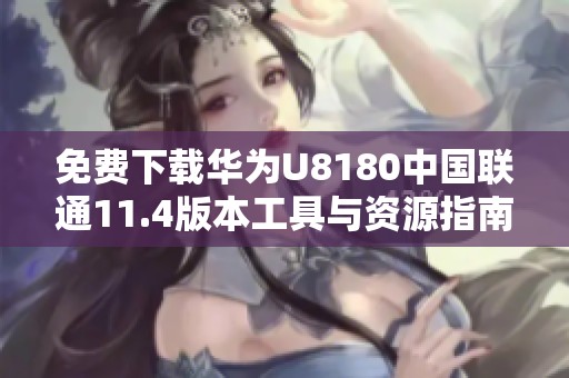 免費下載華為U8180中國聯(lián)通11.4版本工具與資源指南