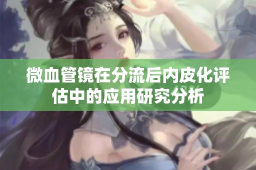 微血管鏡在分流后內(nèi)皮化評估中的應(yīng)用研究分析