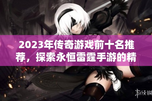 2023年傳奇游戲前十名推薦，探索永恒雷霆手游的精彩攻略