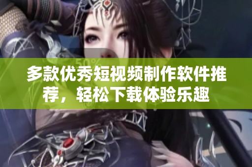 多款優(yōu)秀短視頻制作軟件推薦，輕松下載體驗(yàn)樂(lè)趣