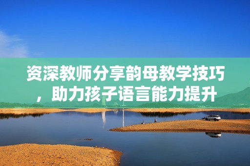資深教師分享韻母教學(xué)技巧<div   id=