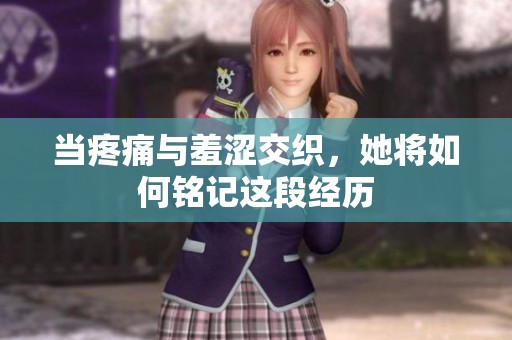 當(dāng)疼痛與羞澀交織<div   id=