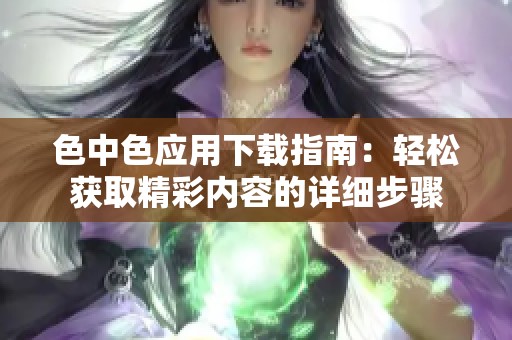 色中色應(yīng)用下載指南：輕松獲取精彩內(nèi)容的詳細步驟
