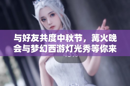 與好友共度中秋節(jié),篝火晚會(huì)與夢(mèng)幻西游燈光秀等你來(lái)體驗(yàn)! 與好友共度中秋節(jié),篝火晚會(huì)與夢(mèng)幻西游燈光秀等你來(lái)體驗(yàn)!