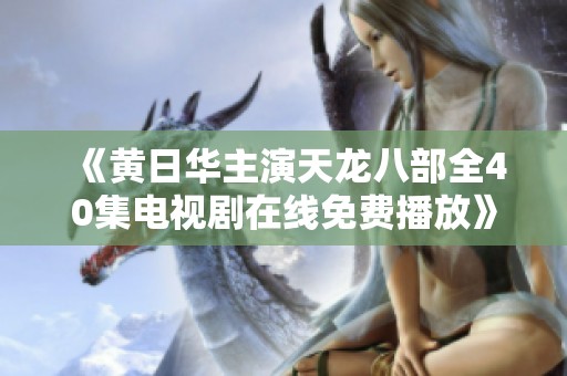 《黃日華主演天龍八部全40集電視劇在線免費播放》