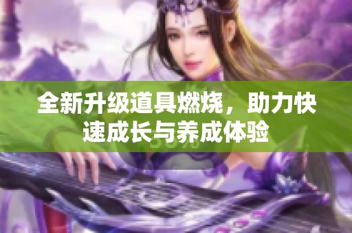 全新升級道具燃燒，助力快速成長與養(yǎng)成體驗