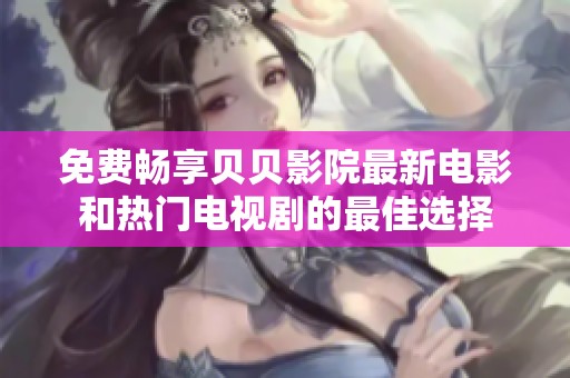 免費暢享貝貝影院最新電影和熱門電視劇的最佳選擇
