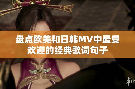 盤點歐美和日韓MV中最受歡迎的經(jīng)典歌詞句子