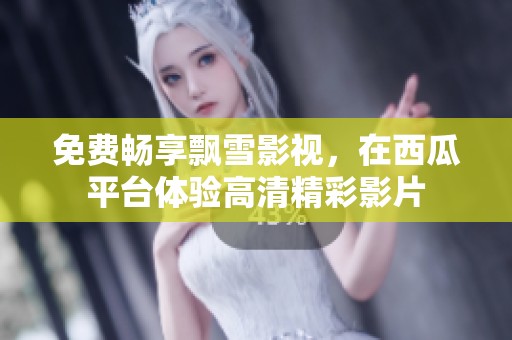 免費暢享飄雪影視，在西瓜平臺體驗高清精彩影片