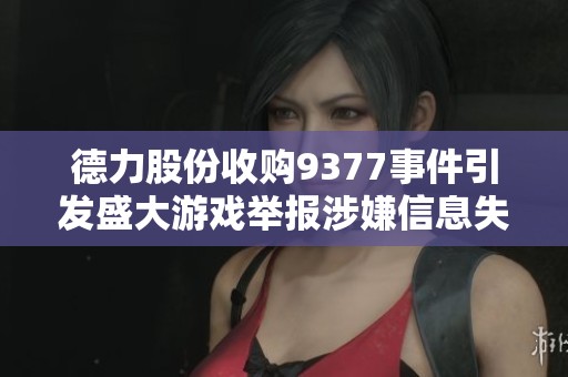 德力股份收購9377事件引發(fā)盛大游戲舉報涉嫌信息失實
