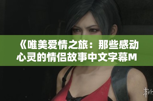 《唯美愛(ài)情之旅：那些感動(dòng)心靈的情侶故事中文字幕MV》