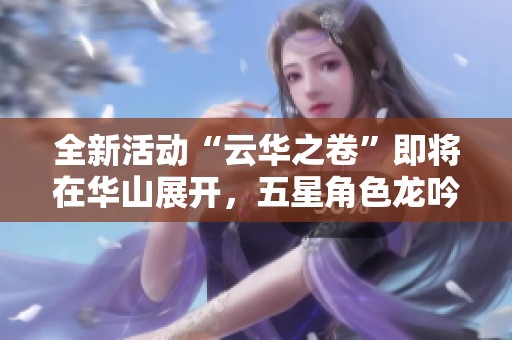 全新活動“云華之卷”即將在華山展開，五星角色龍吟與圓子降臨