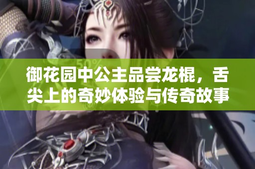 御花園中公主品嘗龍棍，舌尖上的奇妙體驗與傳奇故事