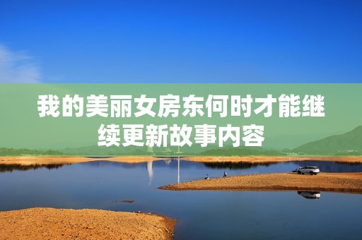 我的美麗女房東何時才能繼續(xù)更新故事內(nèi)容