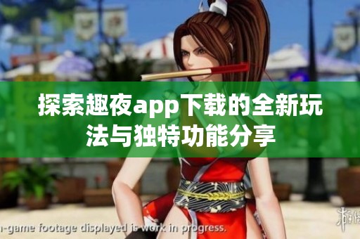 探索趣夜app下載的全新玩法與獨(dú)特功能分享