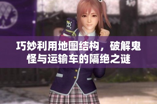 巧妙利用地圖結(jié)構(gòu)，破解鬼怪與運(yùn)輸車的隔絕之謎