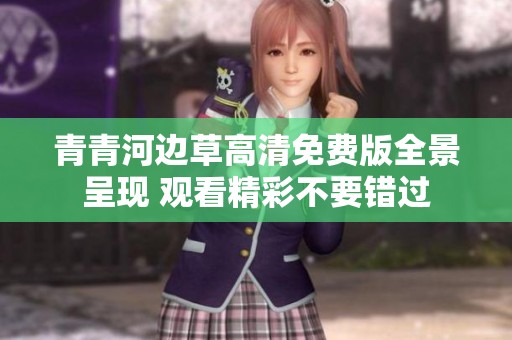 青青河邊草高清免費(fèi)版全景呈現(xiàn) 觀看精彩不要錯(cuò)過
