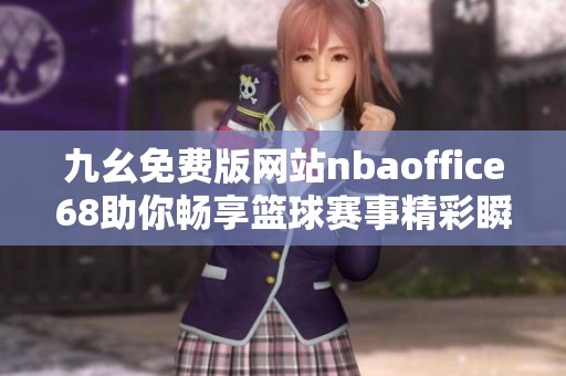 九幺免費版網(wǎng)站nbaoffice68助你暢享籃球賽事精彩瞬間