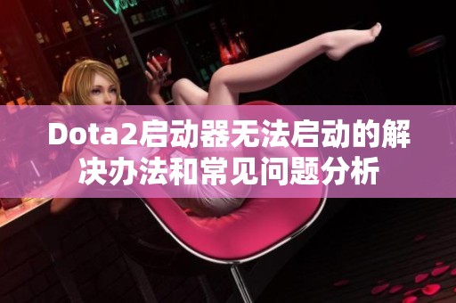 Dota2啟動器無法啟動的解決辦法和常見問題分析