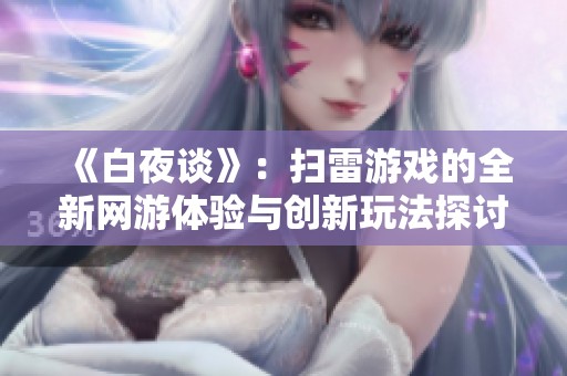 《白夜談》：掃雷游戲的全新網(wǎng)游體驗(yàn)與創(chuàng)新玩法探討