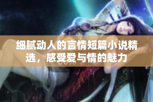 細膩動人的言情短篇小說精選，感受愛與情的魅力