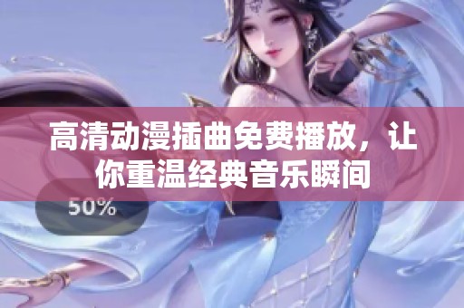 高清動漫插曲免費播放，讓你重溫經(jīng)典音樂瞬間