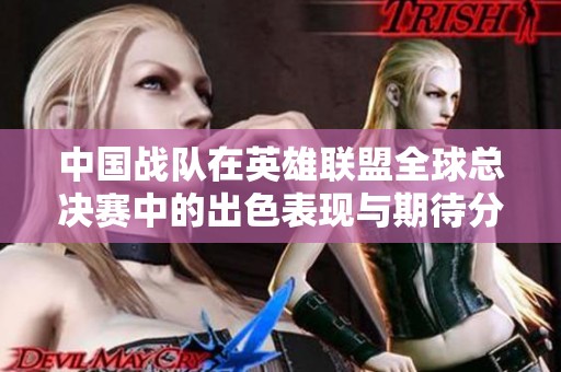 中國戰(zhàn)隊在英雄聯(lián)盟全球總決賽中的出色表現(xiàn)與期待分析